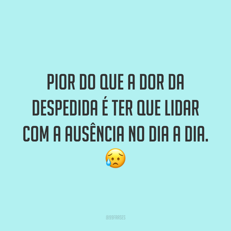 Pior do que a dor da despedida é ter que lidar com a ausência no dia a dia. 😥