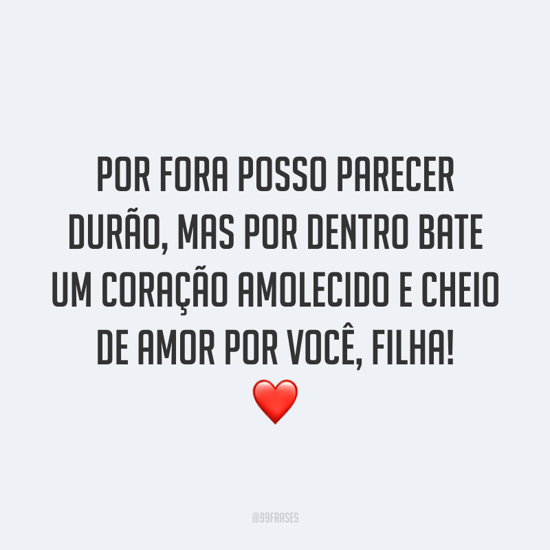 Por fora posso parecer durão, mas por dentro bate um coração amolecido e cheio de amor por você, filha! ❤