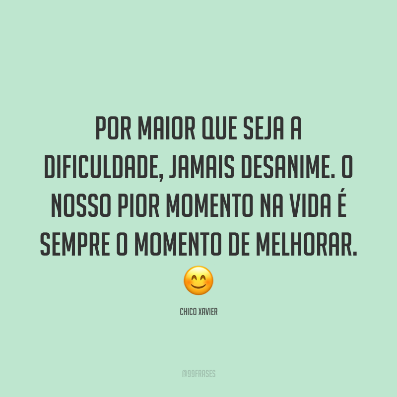 Por maior que seja a dificuldade, jamais desanime. O nosso pior momento na vida é sempre o momento de melhorar. 😊