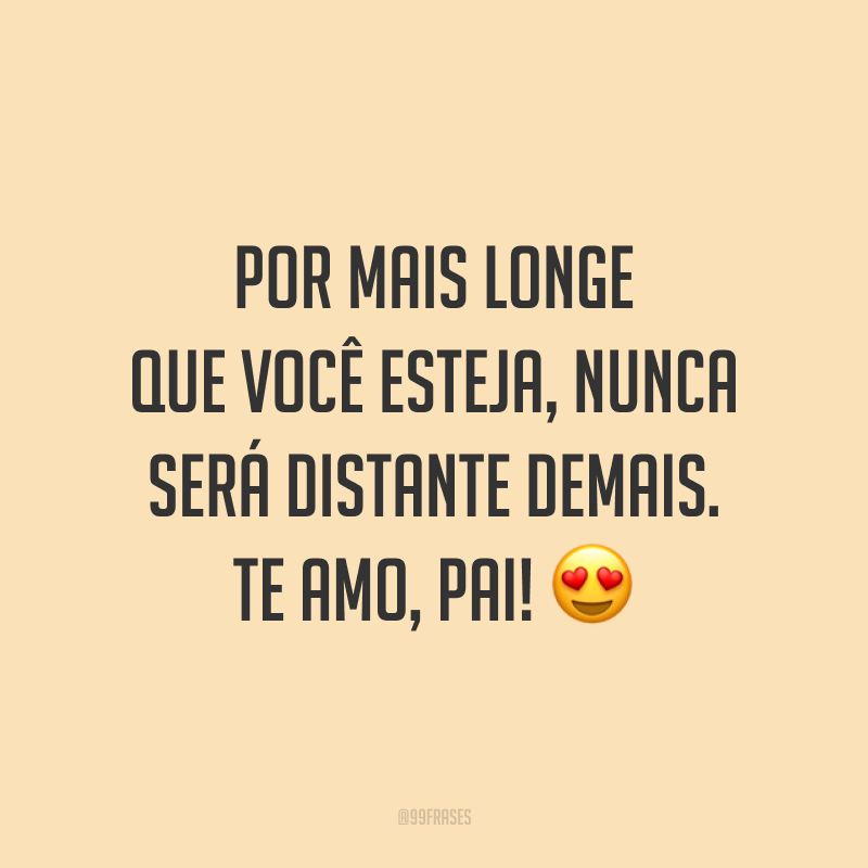 Por mais longe que você esteja, nunca será distante demais. Te amo, pai! 😍