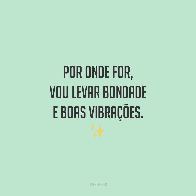 Por onde for, vou levar bondade e boas vibrações. ✨