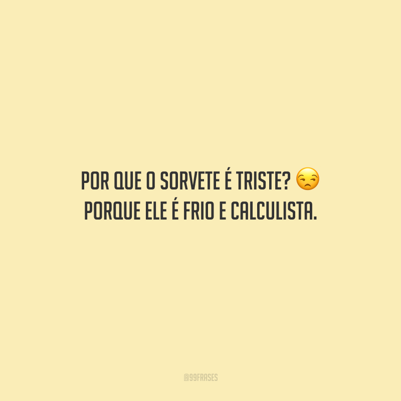 Por que o sorvete é triste? Porque ele é frio e calculista.