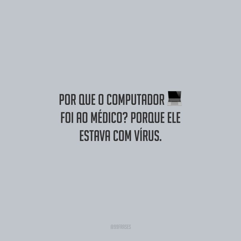 Por que o computador foi ao médico? Porque ele estava com vírus.