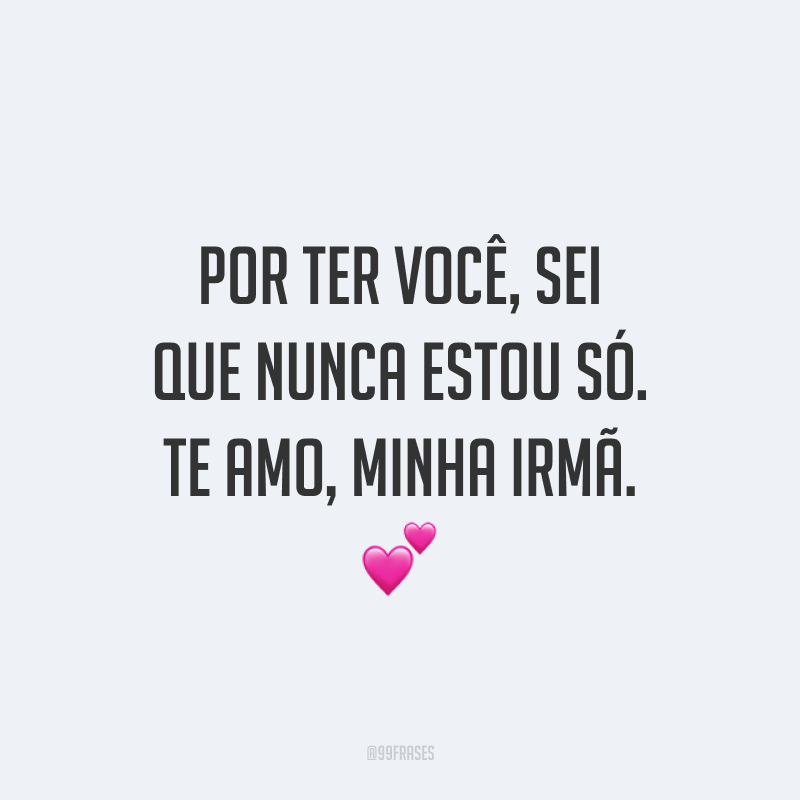 Por ter você, sei que nunca estou só. Te amo, minha irmã. 💕