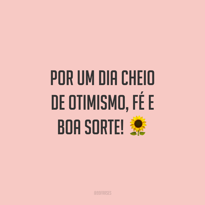 Por um dia cheio de otimismo, fé e boa sorte! ?