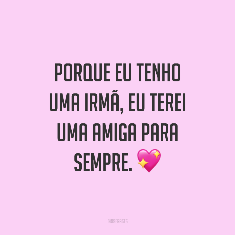 Porque eu tenho uma irmã, eu terei uma amiga para sempre. ?