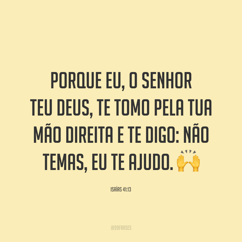 Porque eu, o Senhor teu Deus, te tomo pela tua mão direita e te digo: Não temas, eu te ajudo. 🙌
