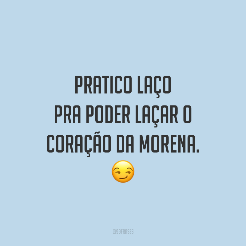 Pratico laço pra poder laçar o coração da morena. 😏