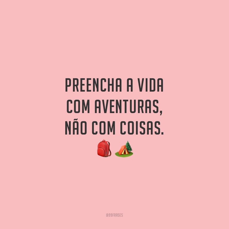 Preencha a vida com aventuras, não com coisas.