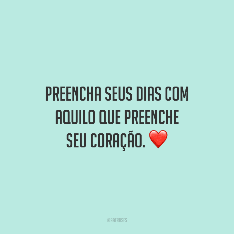 Preencha seus dias com aquilo que preenche seu coração. ❤️