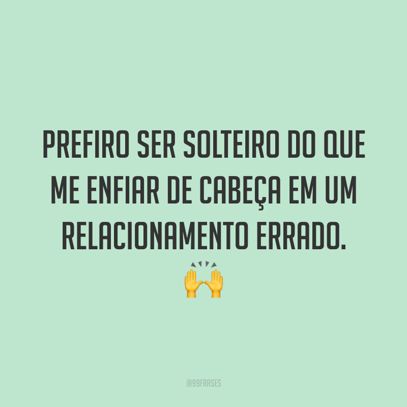 Prefiro ser solteiro do que me enfiar de cabeça em um relacionamento errado. 🙌