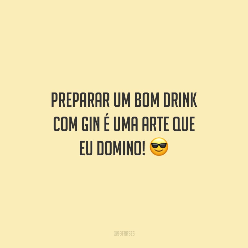 Preparar um bom drink com gin é uma arte que eu domino!
