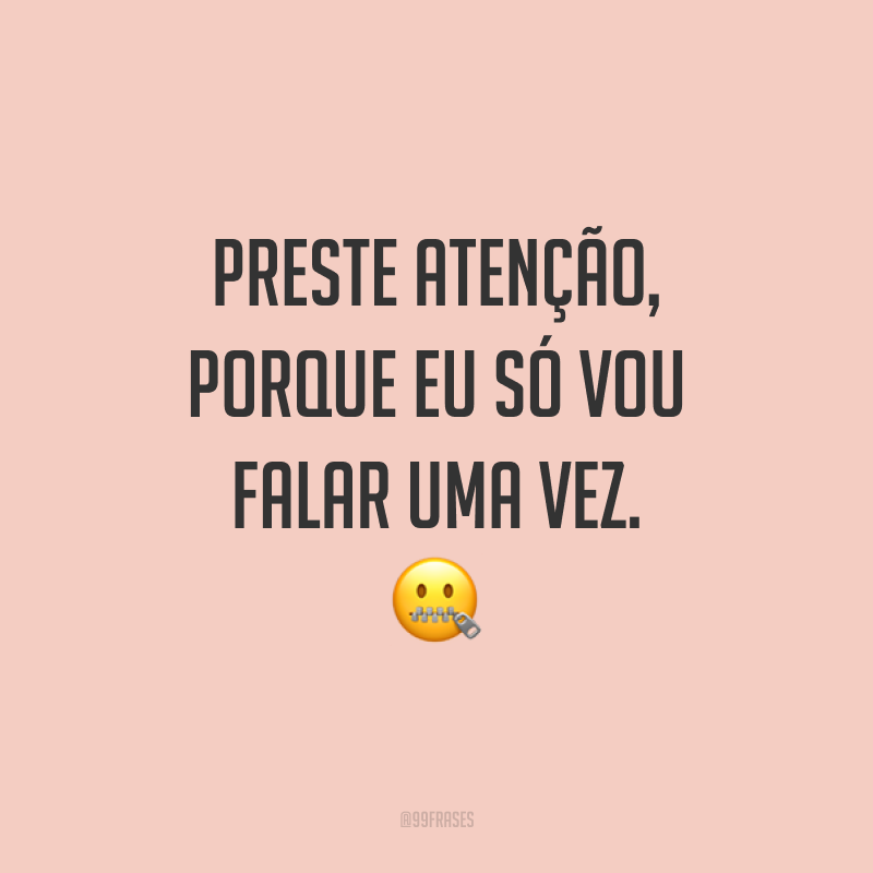 Preste atenção, porque eu só vou falar uma vez.