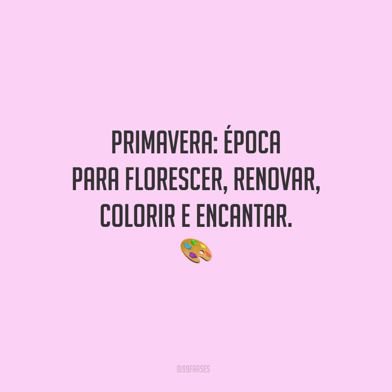 Primavera: época para florescer, renovar, colorir e encantar.