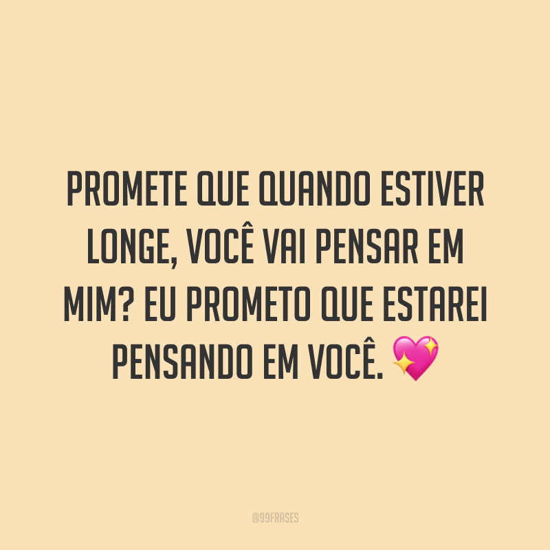 Promete que quando estiver longe, você vai pensar em mim? Eu prometo que estarei pensando em você. 💖