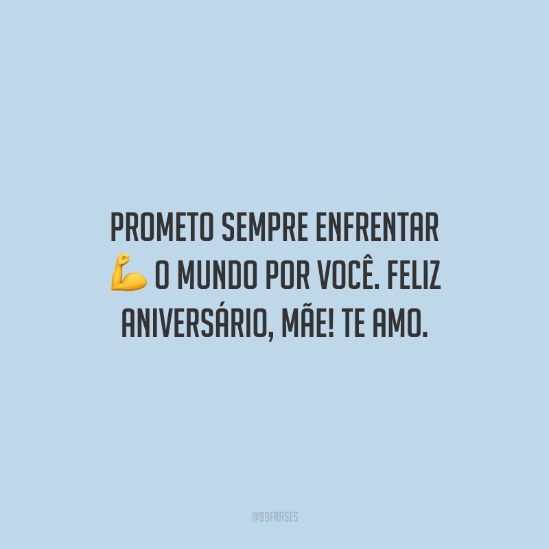 Prometo sempre enfrentar o mundo por você. Feliz aniversário, mãe! Te amo.