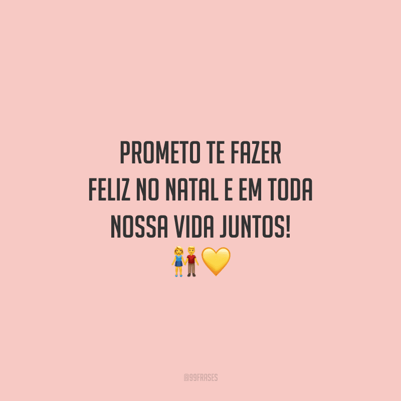 Prometo te fazer feliz no Natal e em toda nossa vida juntos!