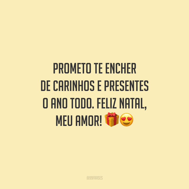 Prometo te encher de carinhos e presentes o ano todo. Feliz Natal, meu amor!