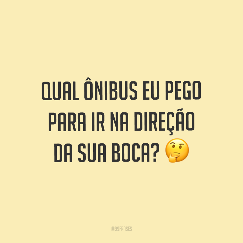 Qual ônibus eu pego para ir na direção da sua boca? ?