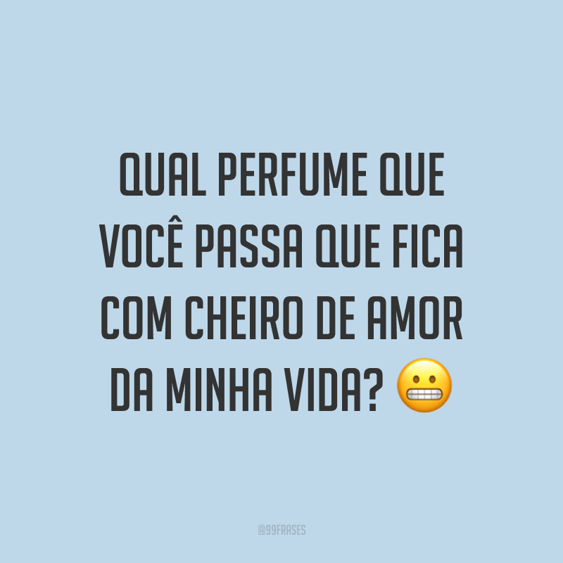 Qual perfume que você passa que fica com cheiro de amor da minha vida? ?