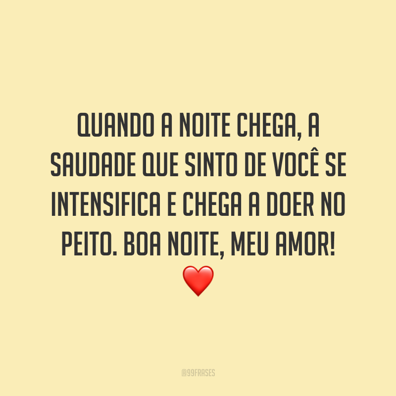 Quando a noite chega, a saudade que sinto de você se intensifica e chega a doer no peito. Boa noite, meu amor! ❤️