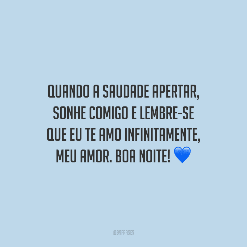 Quando a saudade apertar, sonhe comigo e lembre-se que eu te amo infinitamente, meu amor. Boa noite!