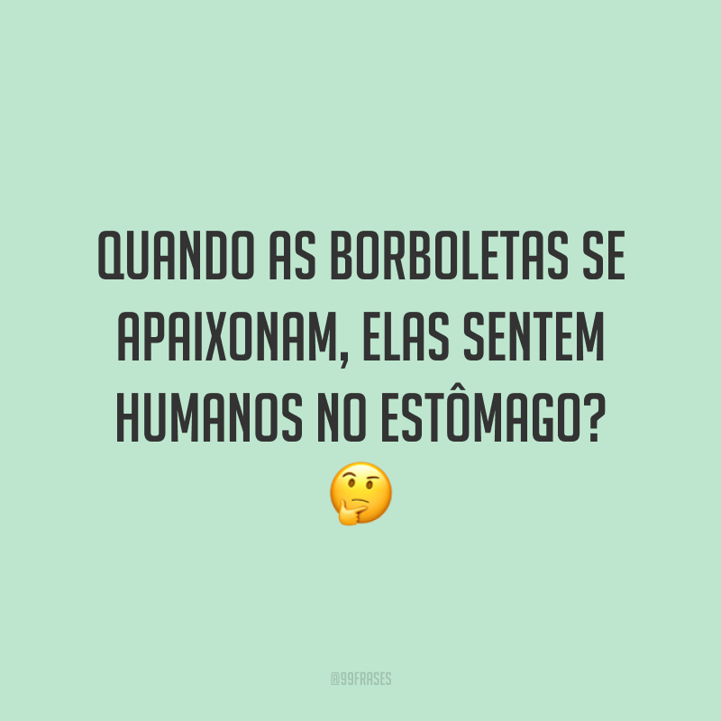 Quando as borboletas se apaixonam, elas sentem humanos no estômago? 🤔