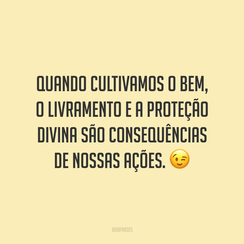 Quando cultivamos o bem, o livramento e a proteção divina são consequências de nossas ações. 😉