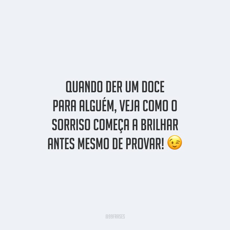 Quando der um doce para alguém, veja como o sorriso começa a brilhar antes mesmo de provar!