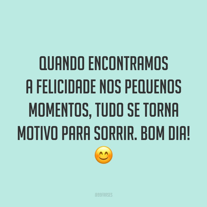 Quando encontramos a felicidade nos pequenos momentos, tudo se torna motivo para sorrir. Bom dia! 😊