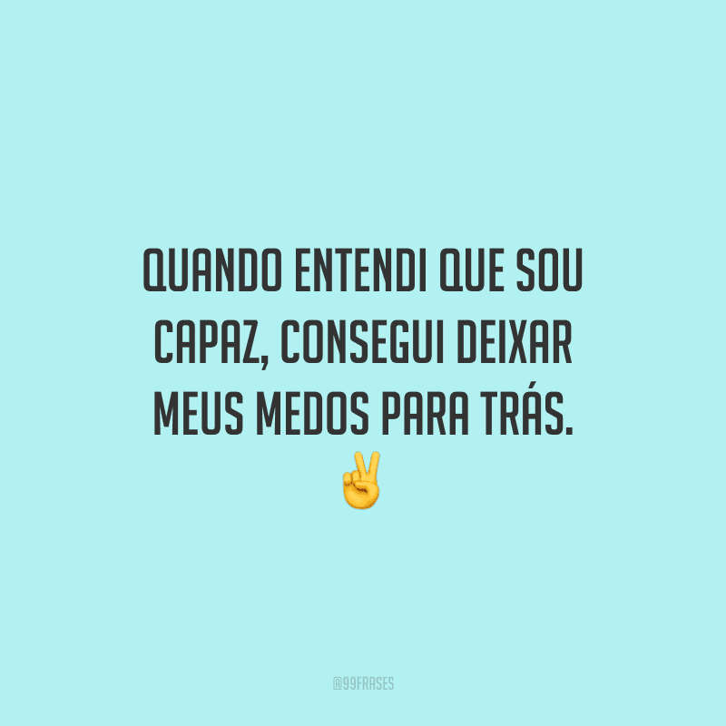 Quando entendi que sou capaz, consegui deixar meus medos para trás. ✌️