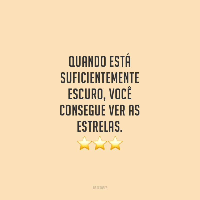 Quando está suficientemente escuro, você consegue ver as estrelas. 