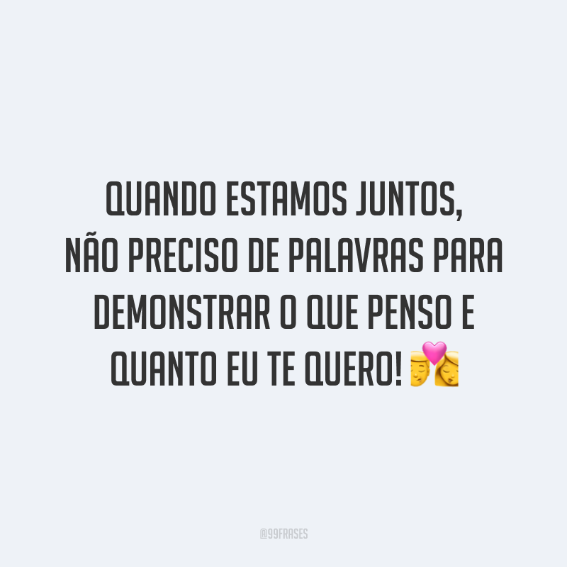 Quando estamos juntos, não preciso de palavras para demonstrar o que penso e quanto eu te quero! 💏