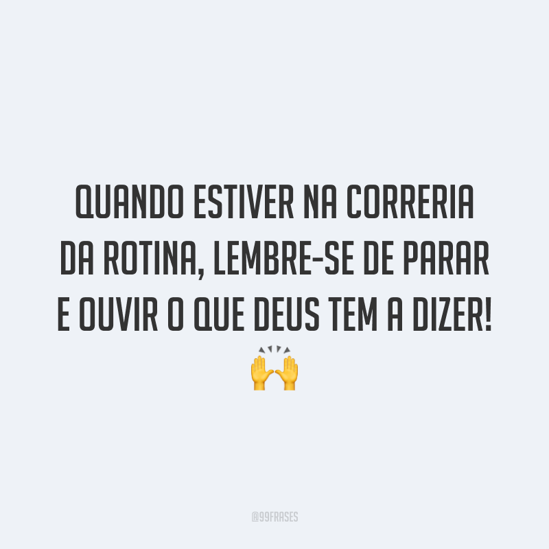 Quando estiver na correria da rotina, lembre-se de parar e ouvir o que Deus tem a dizer! 🙌