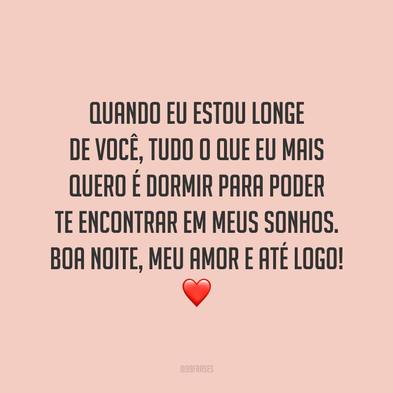 Quando eu estou longe de você, tudo o que eu mais quero é dormir para poder te encontrar em meus sonhos. Boa noite, meu amor e até logo! ❤️