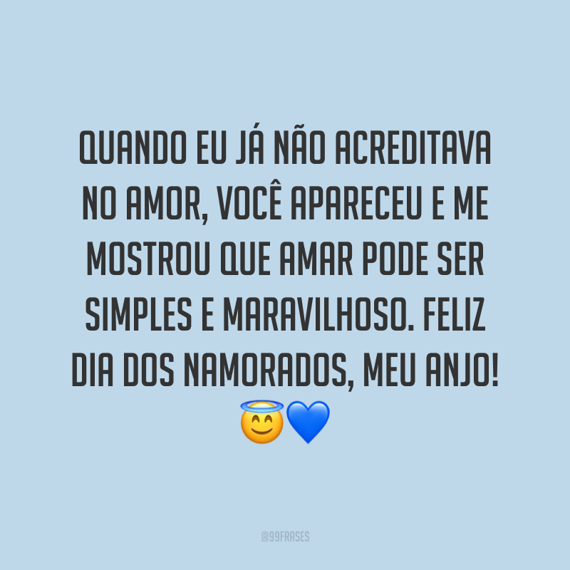 Quando eu já não acreditava no amor, você apareceu e me mostrou que amar pode ser simples e maravilhoso. Feliz Dia dos Namorados, meu anjo! ??