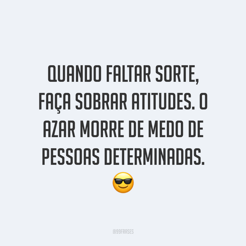 Quando faltar sorte, faça sobrar atitudes. O azar morre de medo de pessoas determinadas. 😎