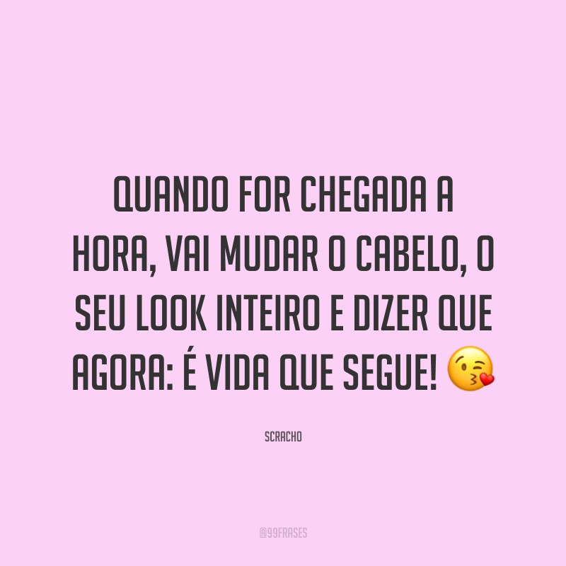 Quando for chegada a hora, vai mudar o cabelo, o seu look inteiro e dizer que agora: é vida que segue! ?