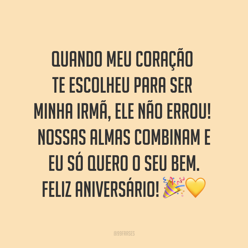Quando meu coração te escolheu para ser minha irmã, ele não errou! Nossas almas combinam e eu só quero o seu bem. Feliz aniversário! ??