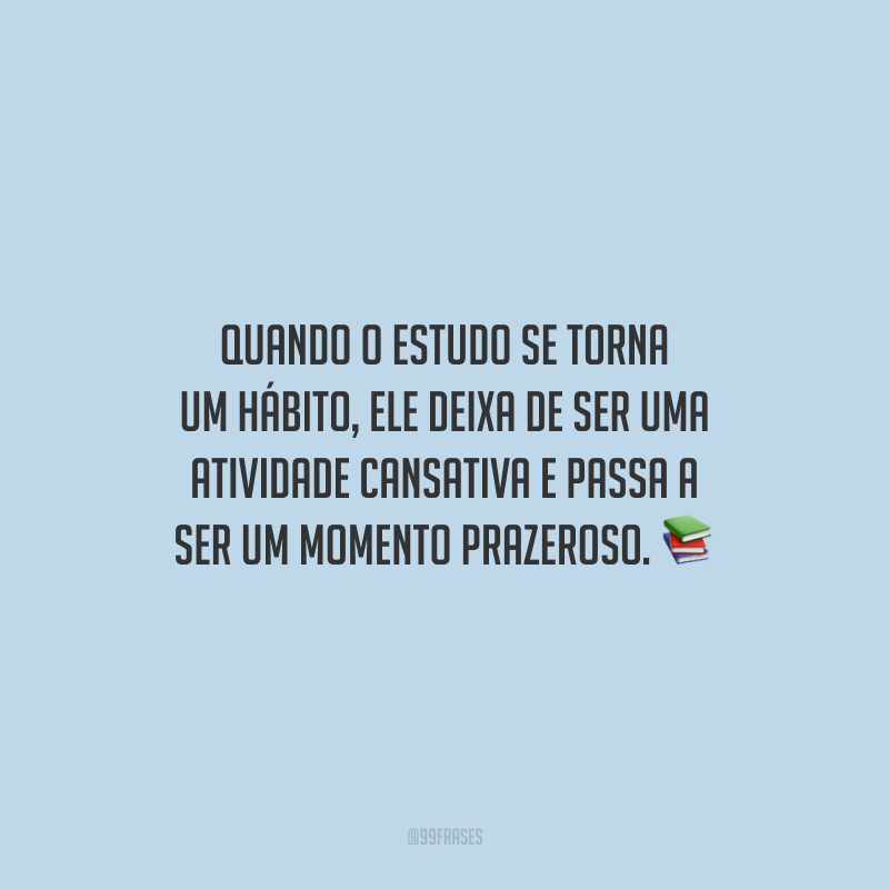Quando o estudo se torna um hábito, ele deixa de ser uma atividade cansativa e passa a ser um momento prazeroso.