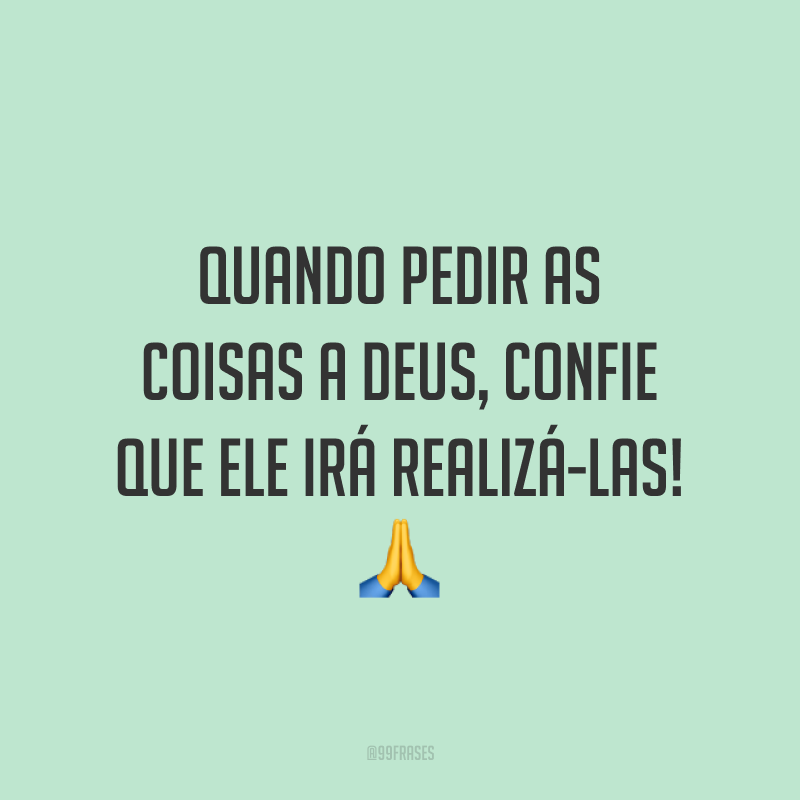 Quando pedir as coisas a Deus, confie que Ele irá realizá-las! 🙏