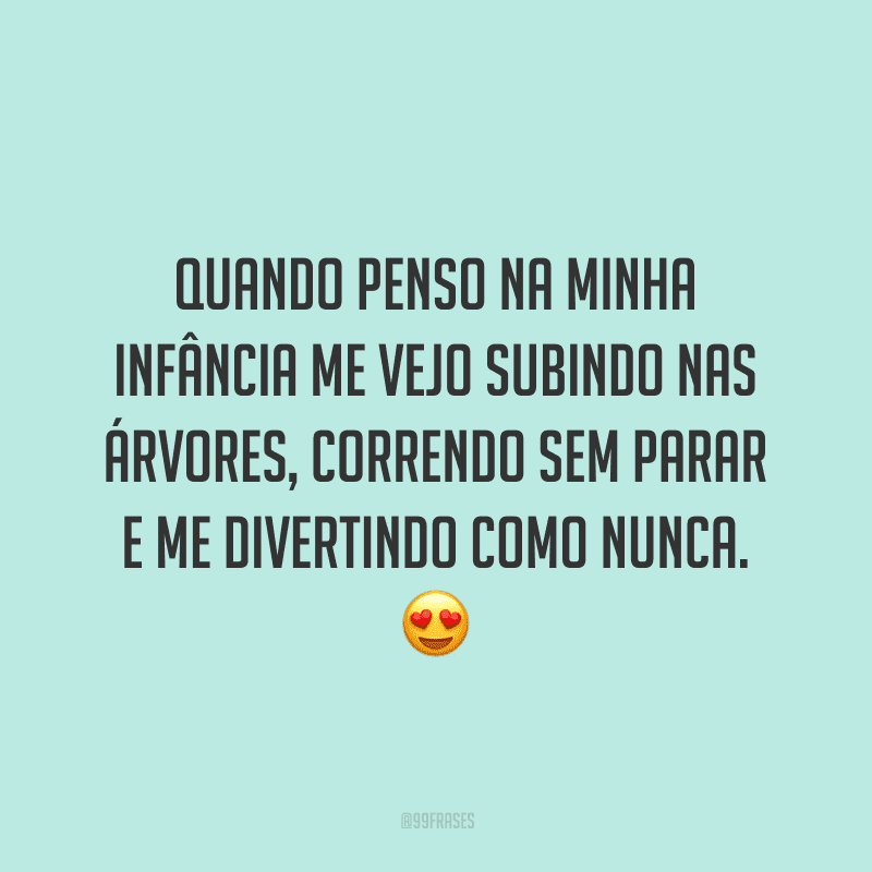 Quando penso na minha infância me vejo subindo nas árvores, correndo sem parar e me divertindo como nunca.