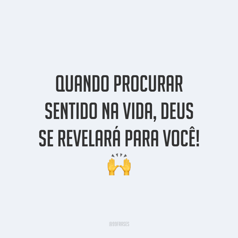 Quando procurar sentido na vida, Deus se revelará para você! 🙌