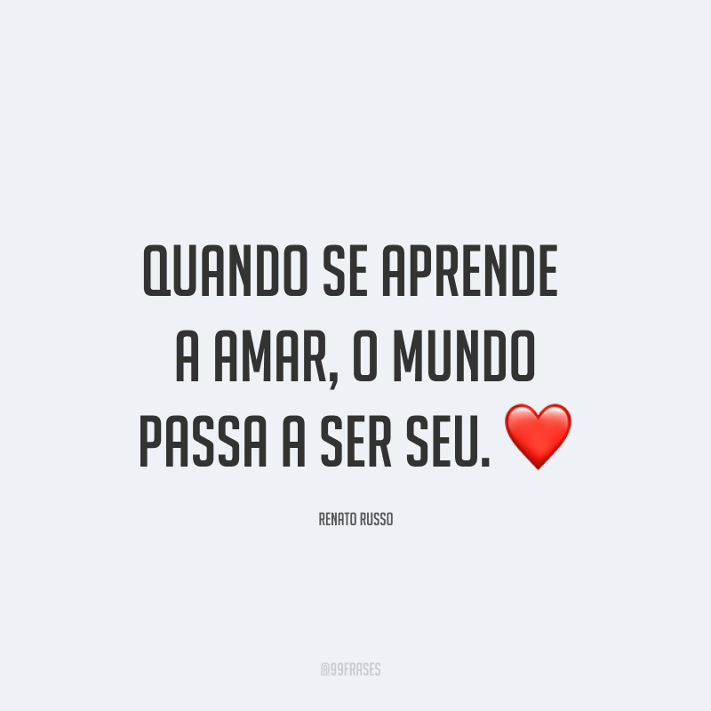 Quando se aprende a amar, o mundo passa a ser seu. ❤