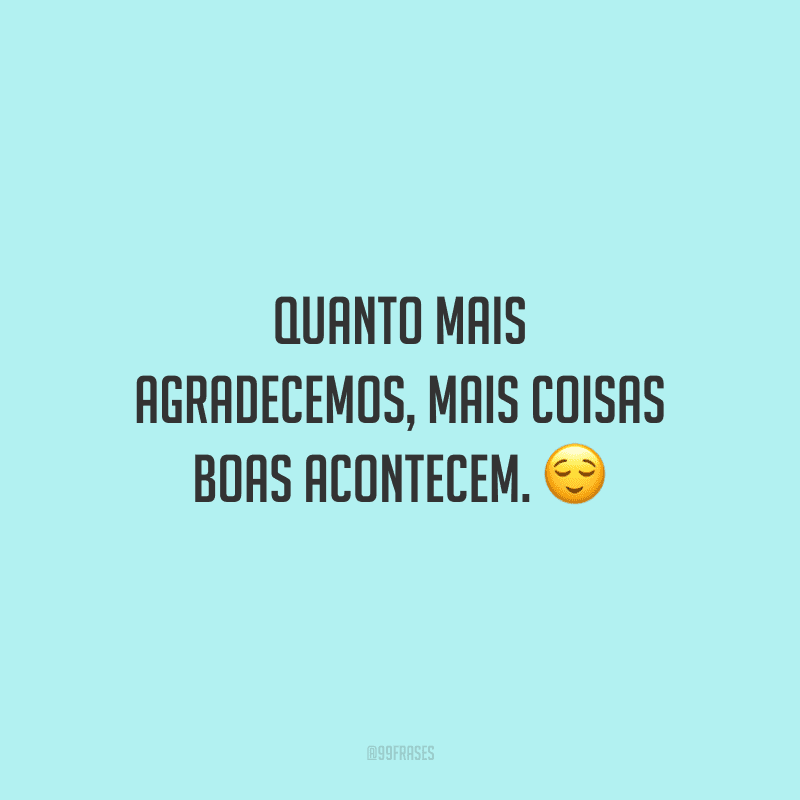 Quanto mais agradecemos, mais coisas boas acontecem. 😌