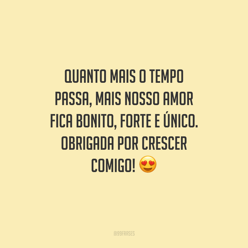 Quanto mais o tempo passa, mais nosso amor fica bonito, forte e único. Obrigada por crescer comigo!