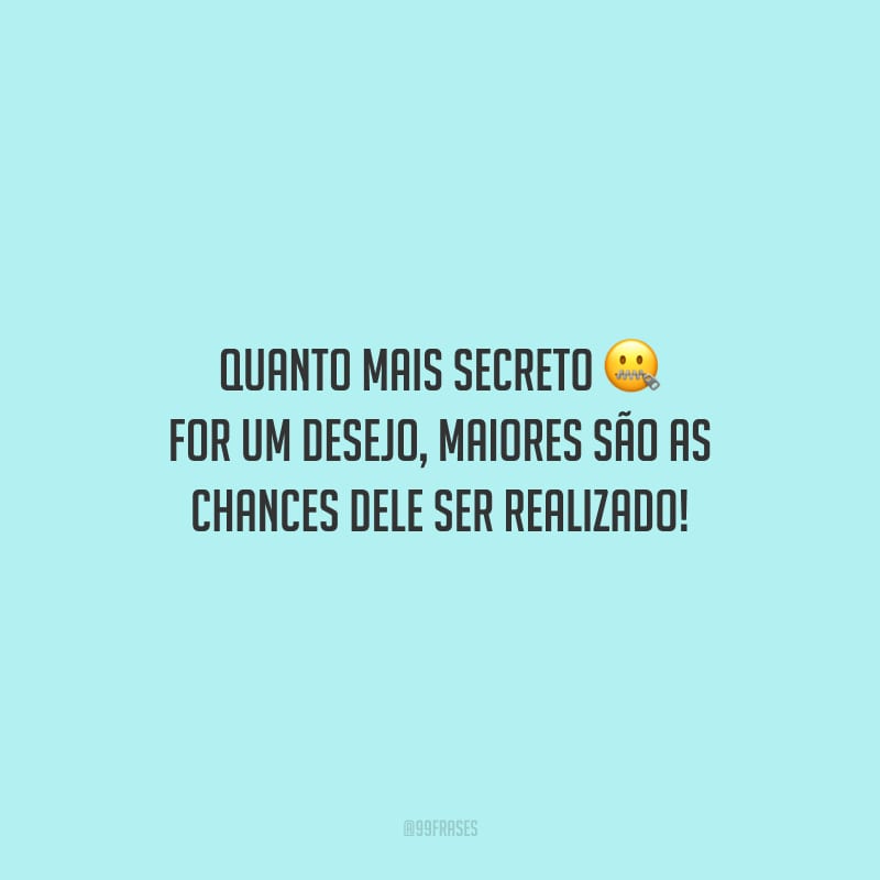 Quanto mais secreto for um desejo, maiores são as chances dele ser realizado!