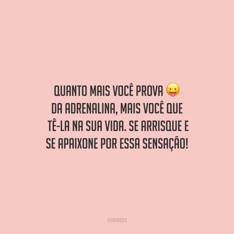 Quanto mais você prova da adrenalina, mais você quer tê-la na sua vida. Se arrisque e se apaixone por essa sensação!