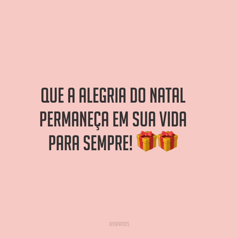 Que a alegria do Natal permaneça em sua vida para sempre!