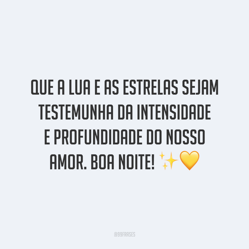 Que a lua e as estrelas sejam testemunha da intensidade e profundidade do nosso amor. Boa noite!